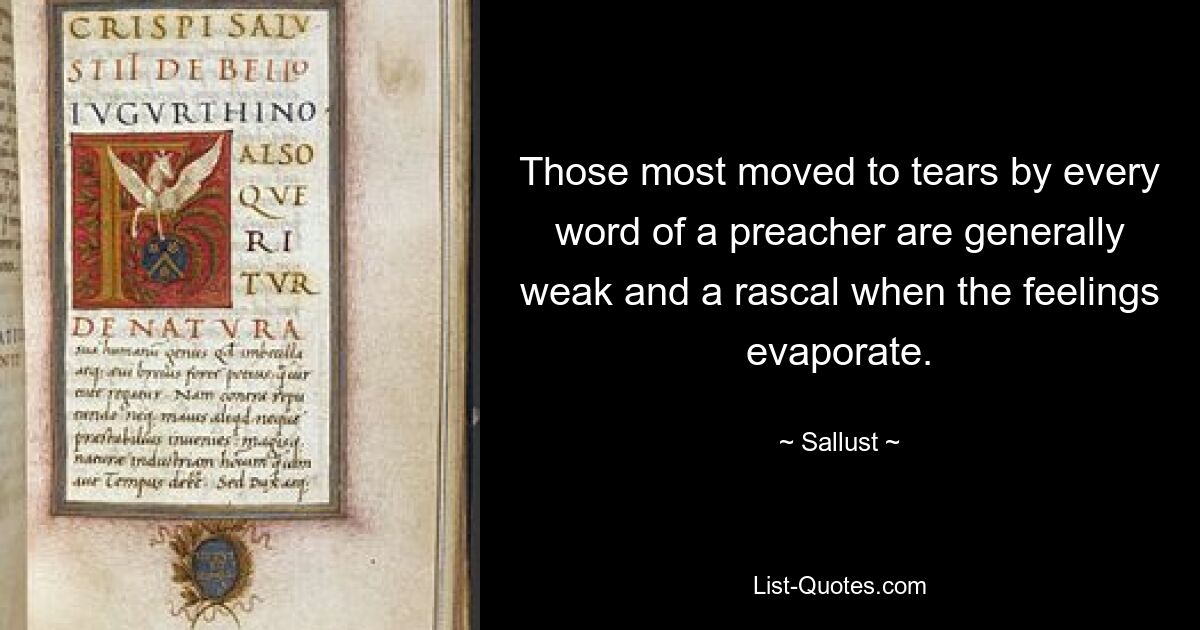 Those most moved to tears by every word of a preacher are generally weak and a rascal when the feelings evaporate. — © Sallust