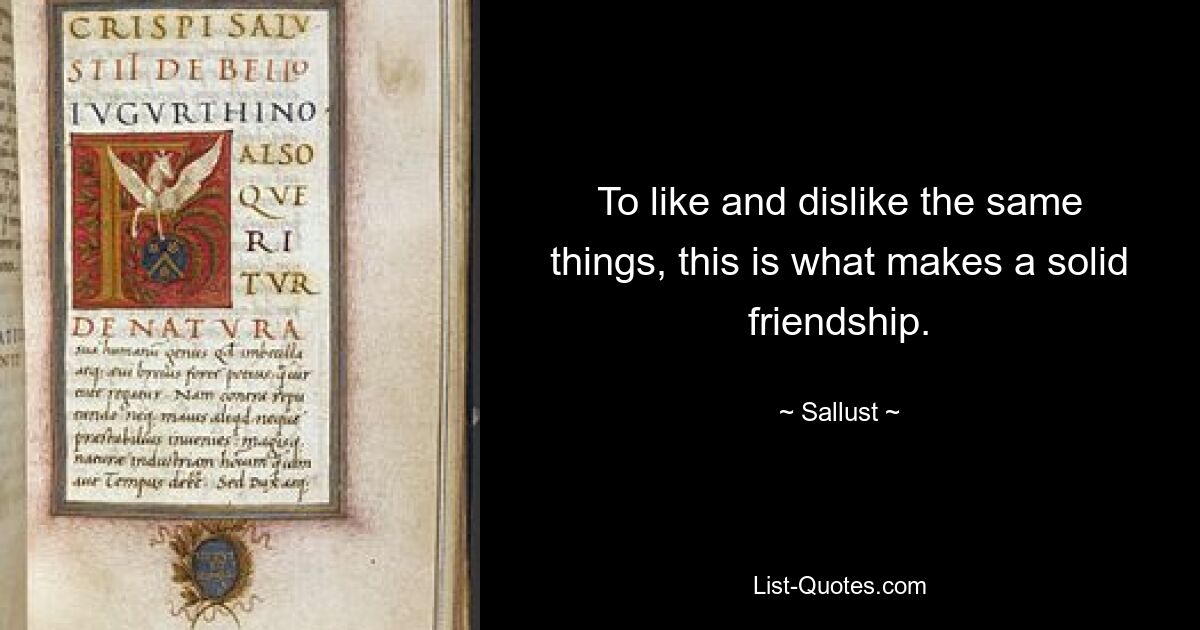 To like and dislike the same things, this is what makes a solid friendship. — © Sallust