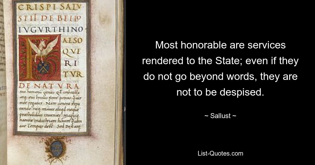 Most honorable are services rendered to the State; even if they do not go beyond words, they are not to be despised. — © Sallust