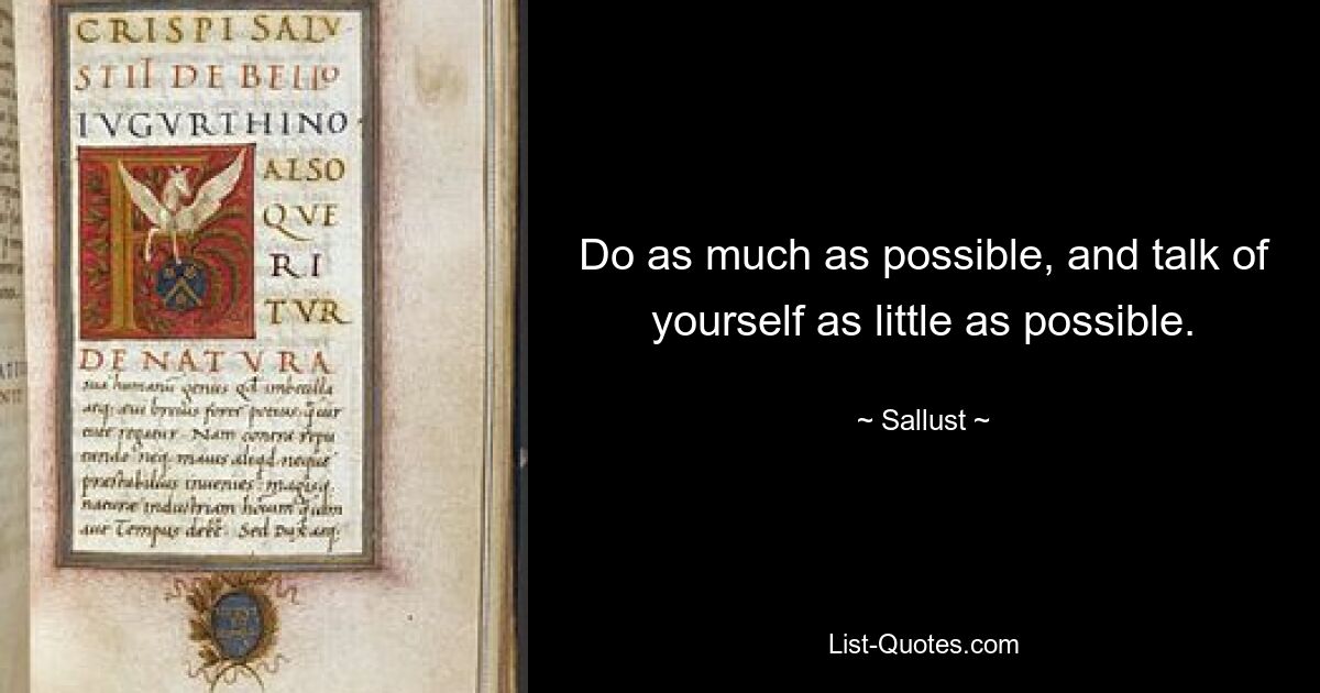 Do as much as possible, and talk of yourself as little as possible. — © Sallust