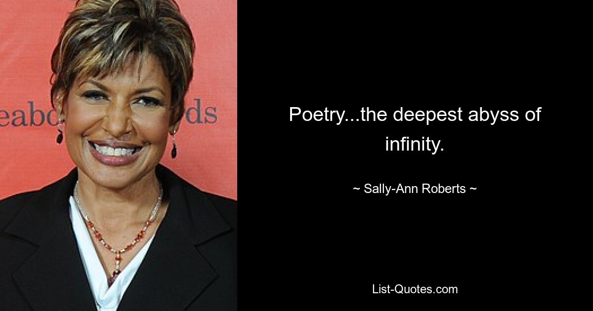 Poetry...the deepest abyss of infinity. — © Sally-Ann Roberts