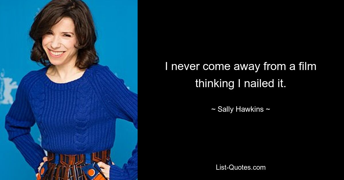 I never come away from a film thinking I nailed it. — © Sally Hawkins