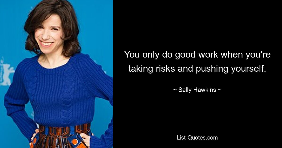 You only do good work when you're taking risks and pushing yourself. — © Sally Hawkins