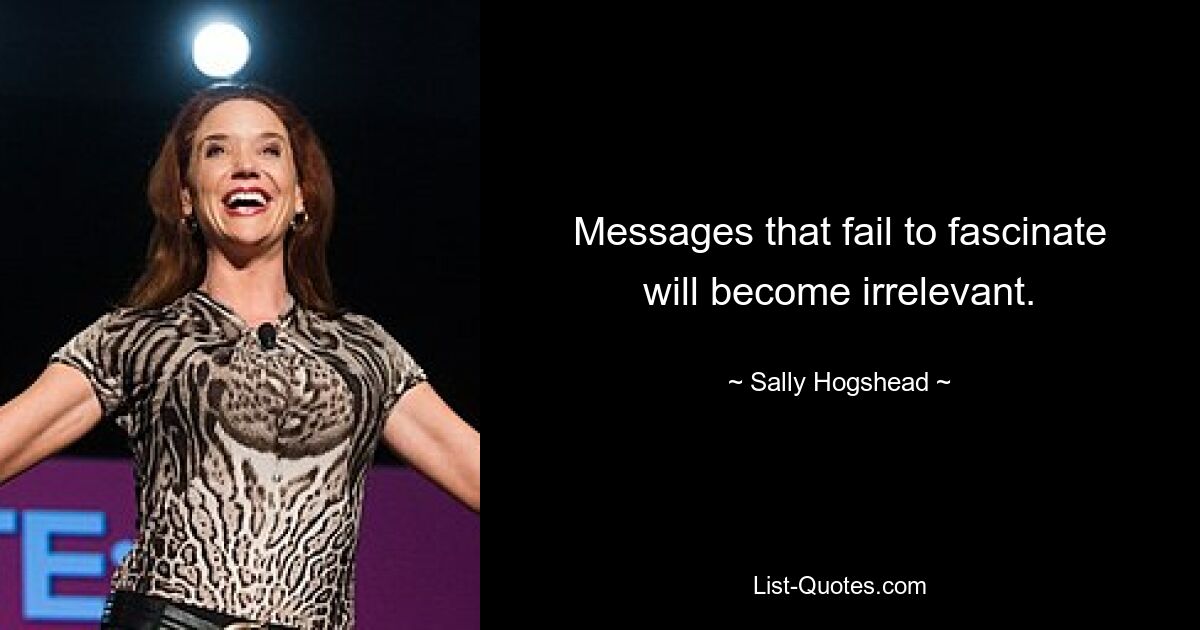 Messages that fail to fascinate will become irrelevant. — © Sally Hogshead