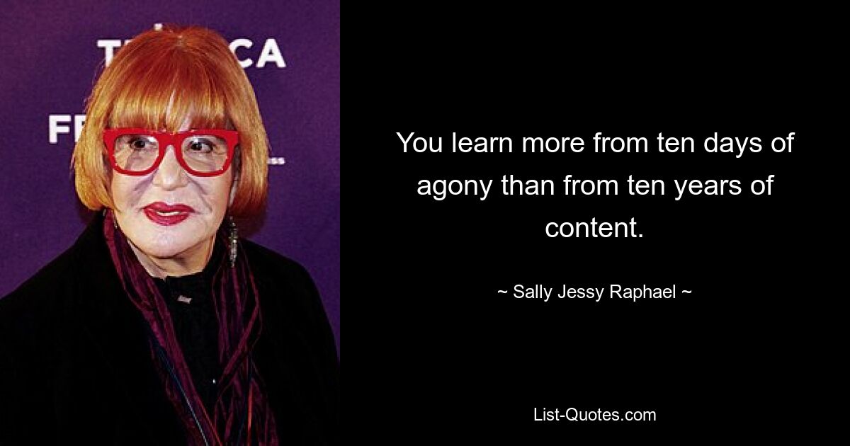 You learn more from ten days of agony than from ten years of content. — © Sally Jessy Raphael