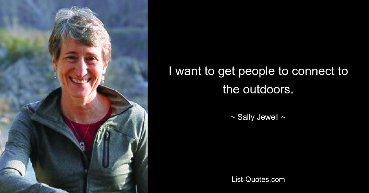 I want to get people to connect to the outdoors. — © Sally Jewell