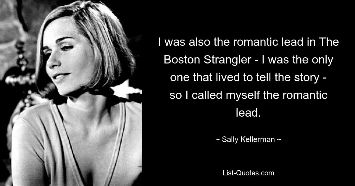 I was also the romantic lead in The Boston Strangler - I was the only one that lived to tell the story - so I called myself the romantic lead. — © Sally Kellerman