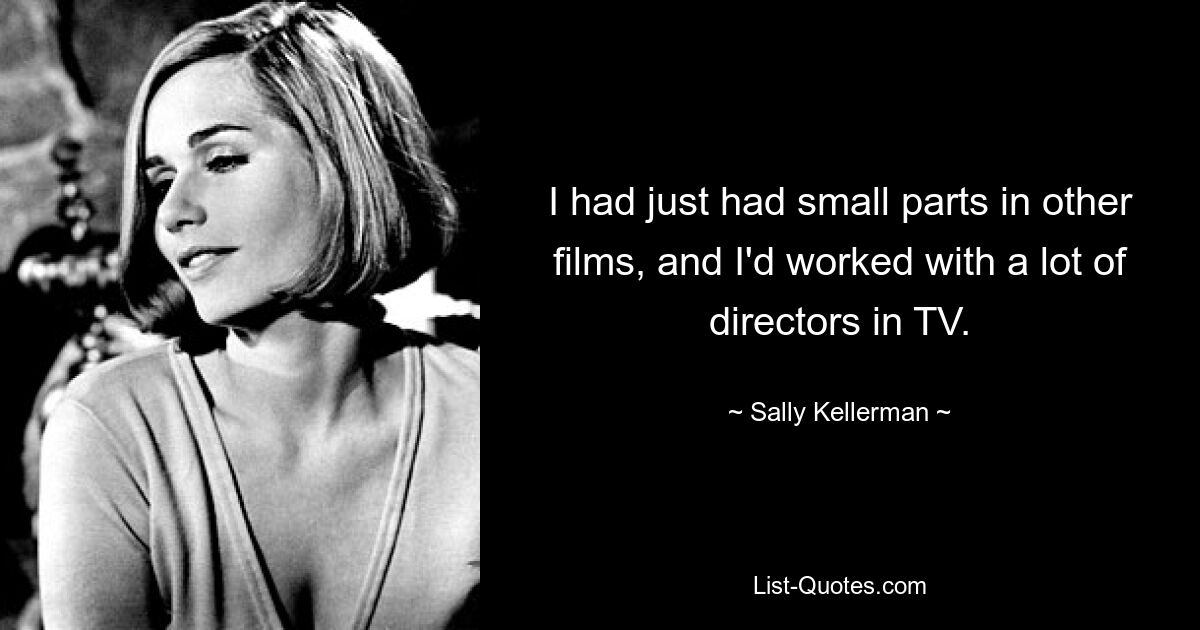 I had just had small parts in other films, and I'd worked with a lot of directors in TV. — © Sally Kellerman