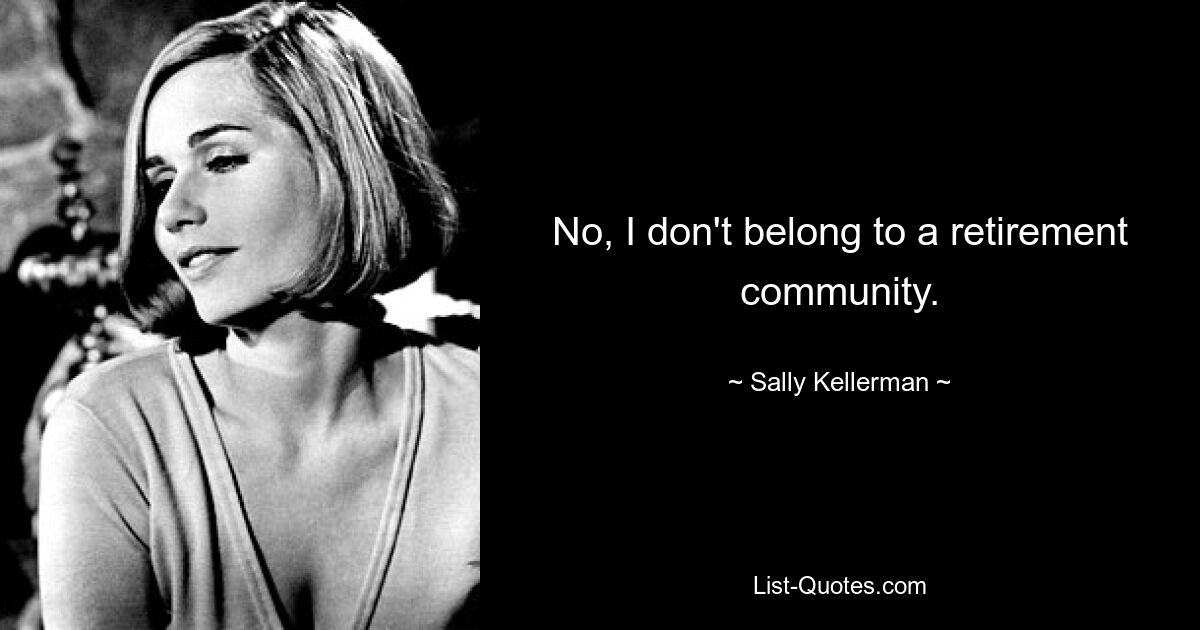 No, I don't belong to a retirement community. — © Sally Kellerman