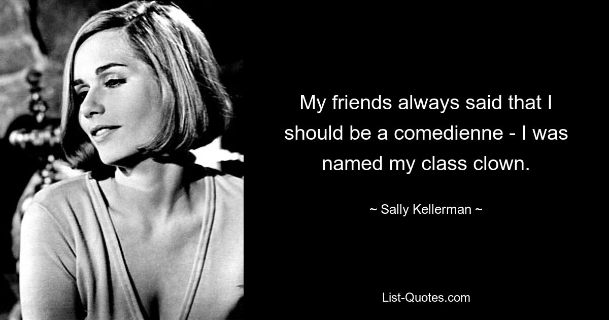 Meine Freunde sagten immer, ich solle Komikerin werden – ich wurde zum Klassenclown ernannt. — © Sally Kellerman