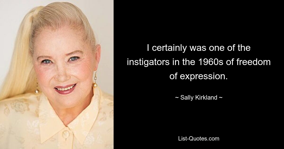 I certainly was one of the instigators in the 1960s of freedom of expression. — © Sally Kirkland