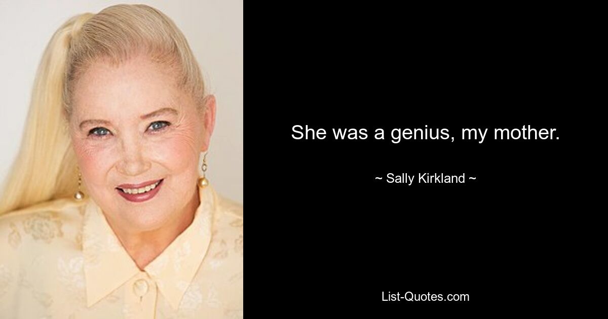 She was a genius, my mother. — © Sally Kirkland