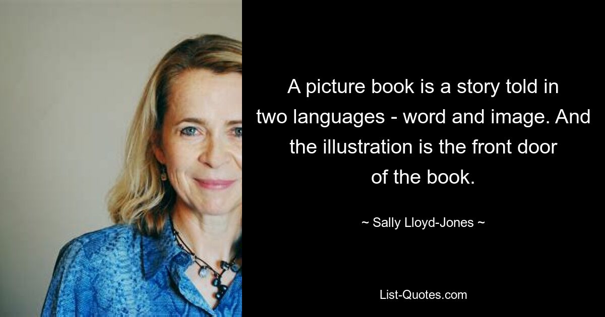 A picture book is a story told in two languages - word and image. And the illustration is the front door of the book. — © Sally Lloyd-Jones