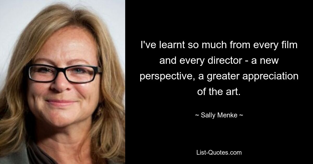 I've learnt so much from every film and every director - a new perspective, a greater appreciation of the art. — © Sally Menke