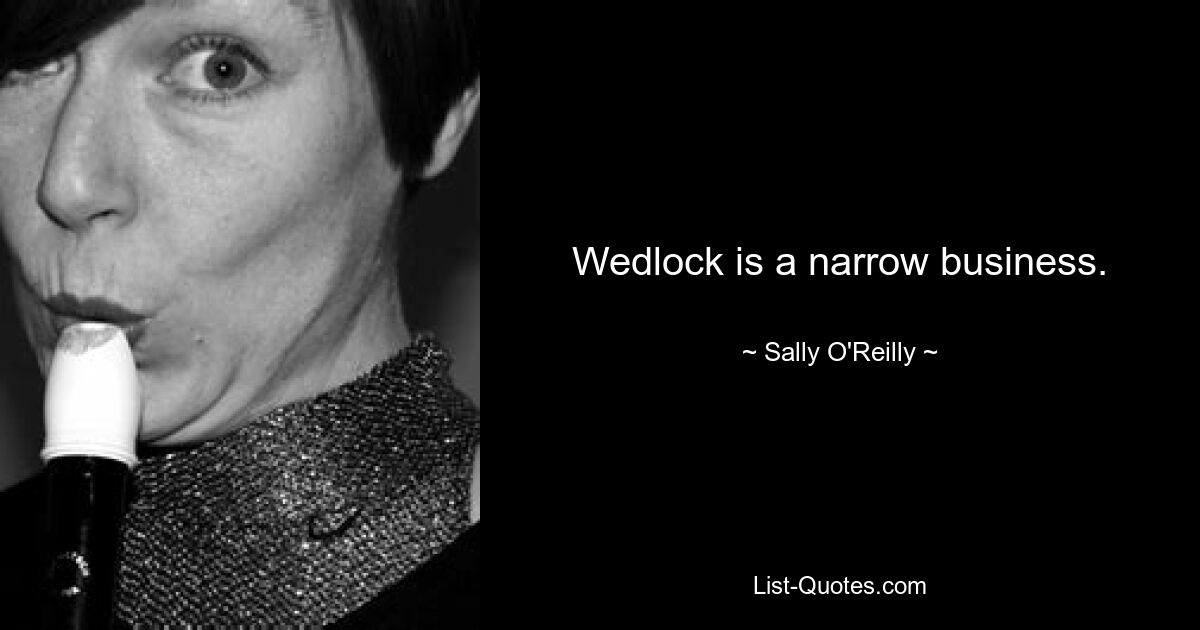 Wedlock is a narrow business. — © Sally O'Reilly