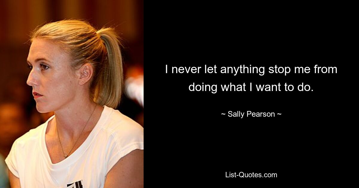 I never let anything stop me from doing what I want to do. — © Sally Pearson