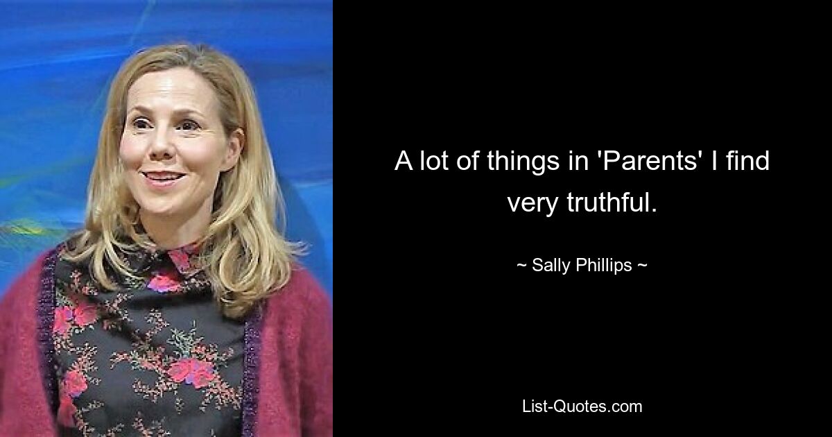 A lot of things in 'Parents' I find very truthful. — © Sally Phillips