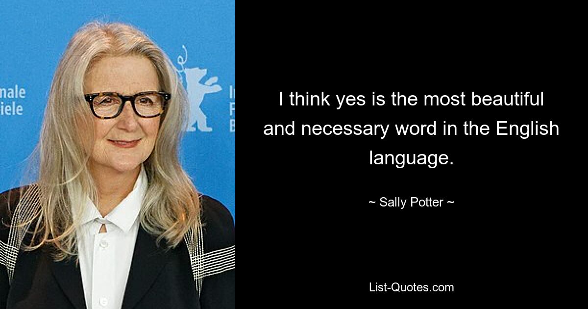 I think yes is the most beautiful and necessary word in the English language. — © Sally Potter