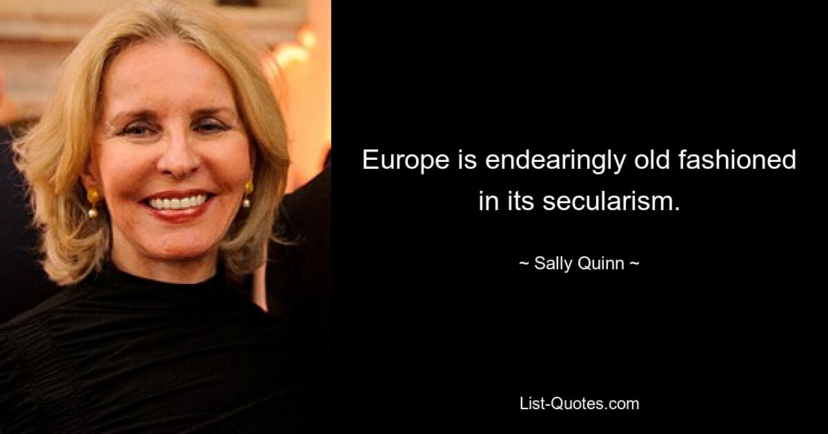 Europe is endearingly old fashioned in its secularism. — © Sally Quinn