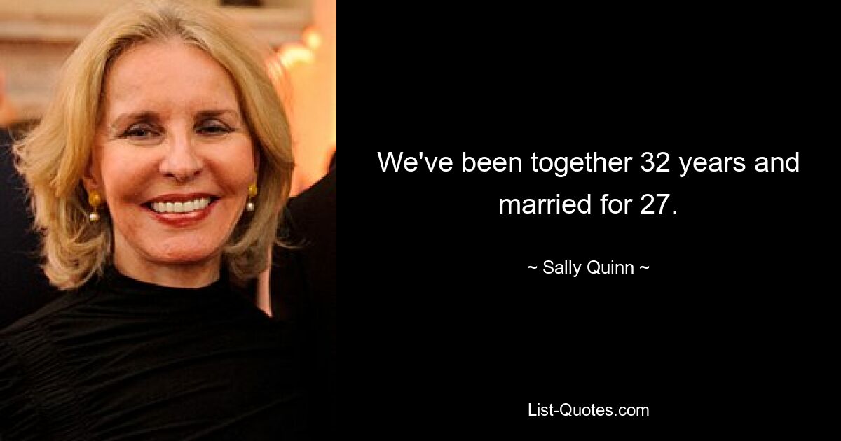 We've been together 32 years and married for 27. — © Sally Quinn