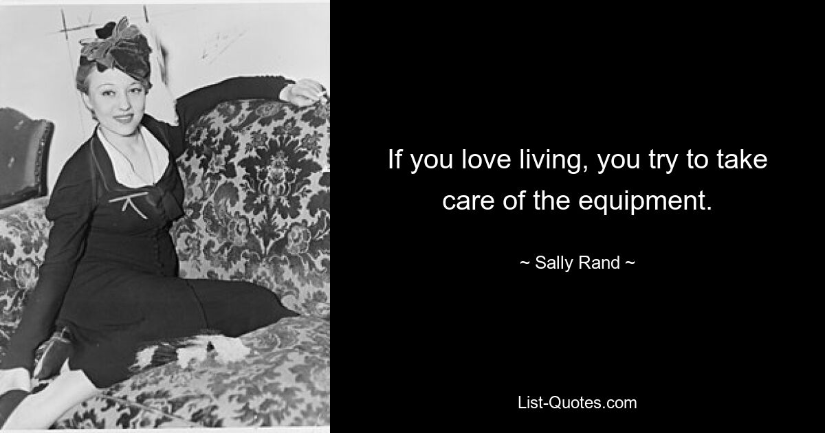 If you love living, you try to take care of the equipment. — © Sally Rand