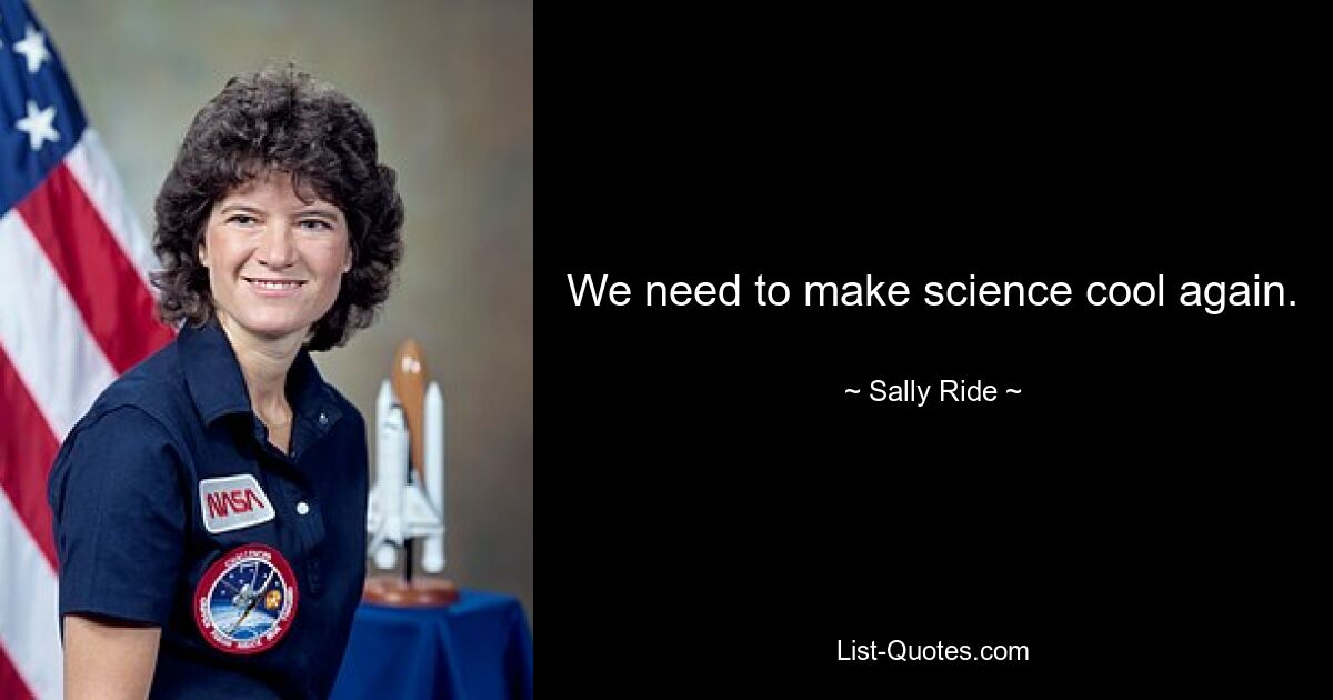 We need to make science cool again. — © Sally Ride