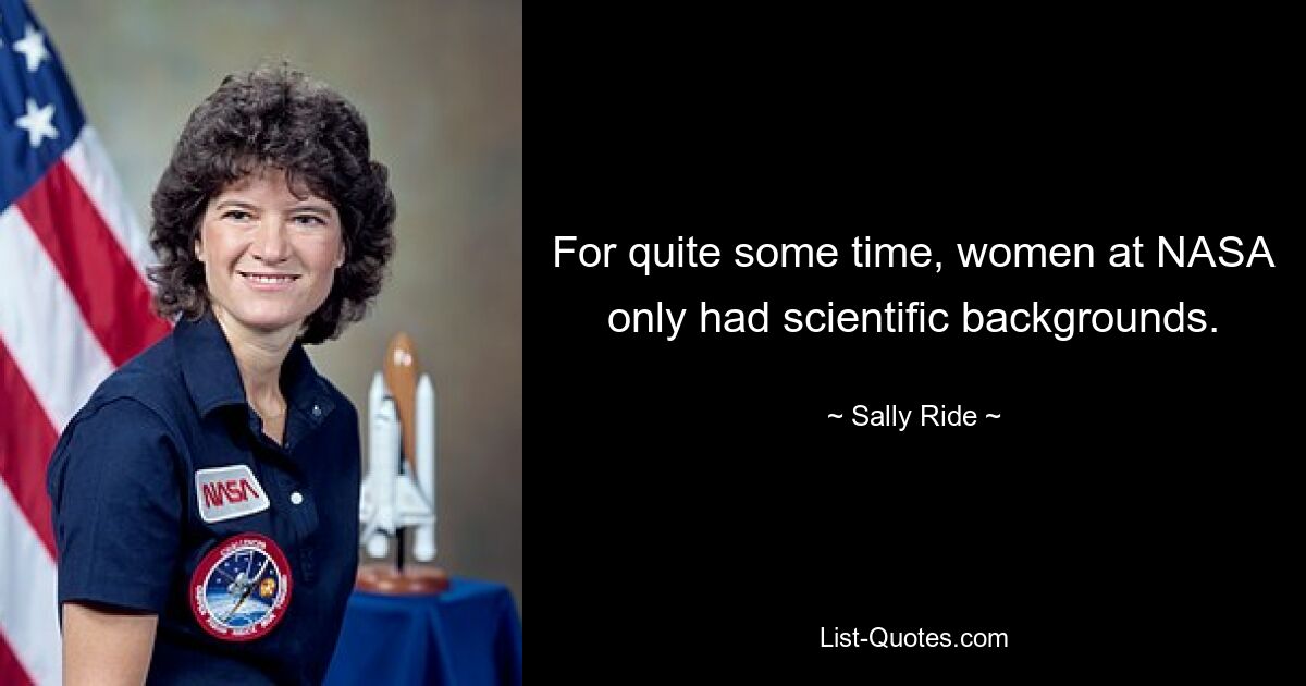 For quite some time, women at NASA only had scientific backgrounds. — © Sally Ride