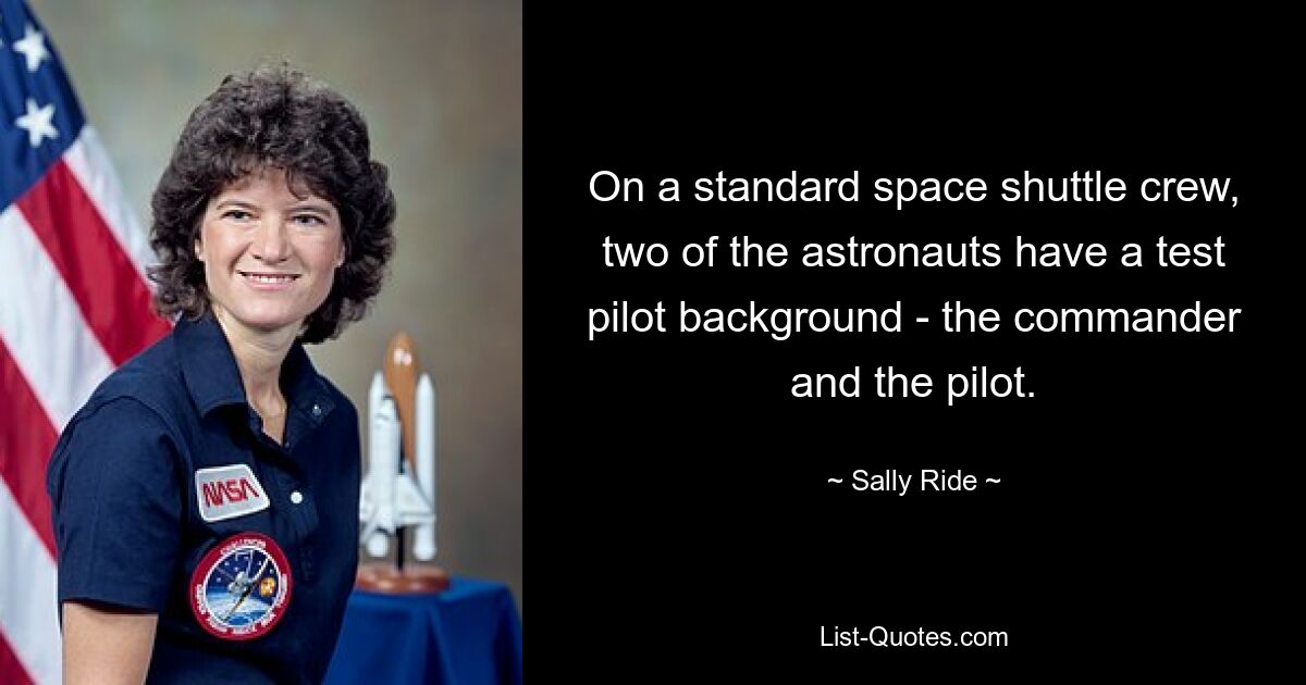 On a standard space shuttle crew, two of the astronauts have a test pilot background - the commander and the pilot. — © Sally Ride