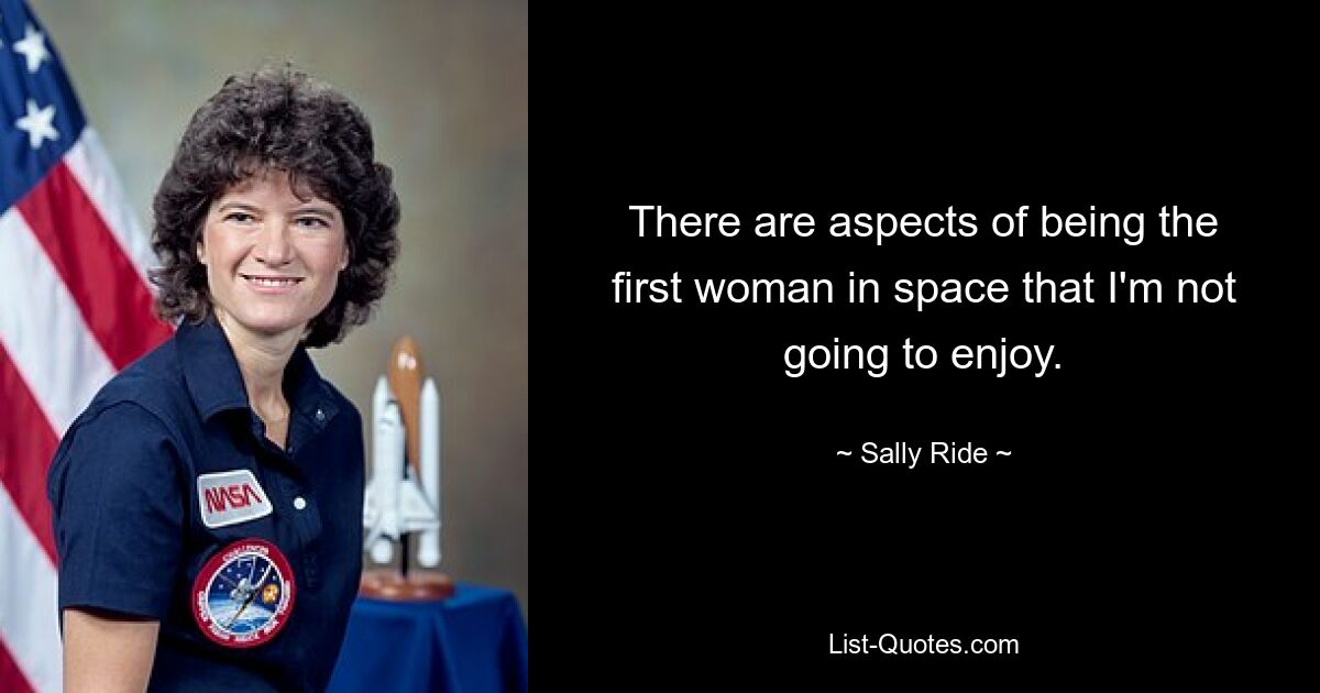 There are aspects of being the first woman in space that I'm not going to enjoy. — © Sally Ride