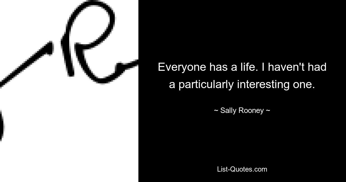 Everyone has a life. I haven't had a particularly interesting one. — © Sally Rooney