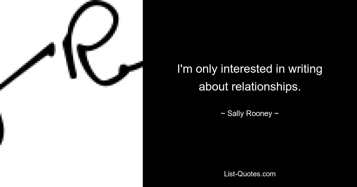 I'm only interested in writing about relationships. — © Sally Rooney