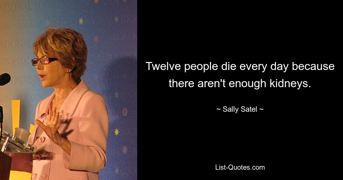 Twelve people die every day because there aren't enough kidneys. — © Sally Satel