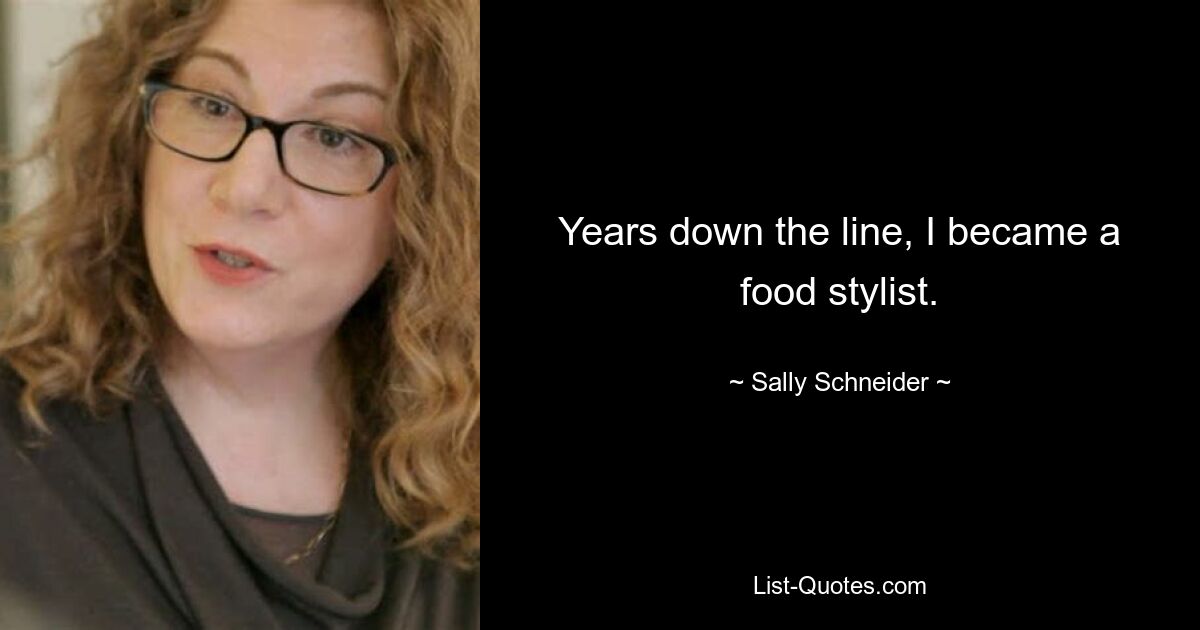 Years down the line, I became a food stylist. — © Sally Schneider