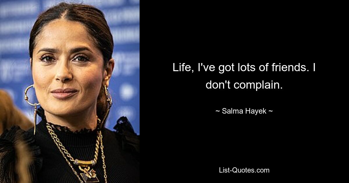 Life, I've got lots of friends. I don't complain. — © Salma Hayek