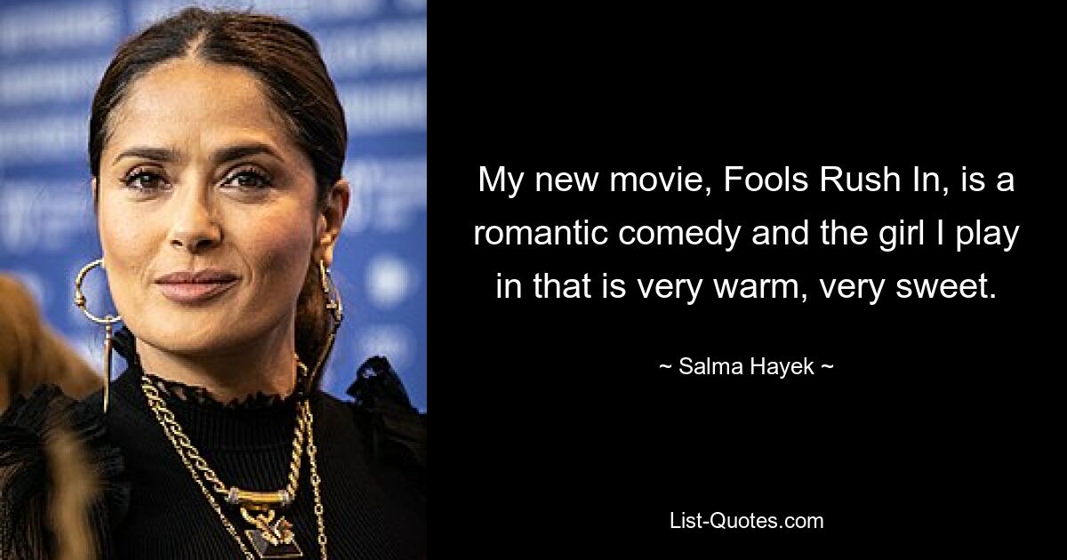 My new movie, Fools Rush In, is a romantic comedy and the girl I play in that is very warm, very sweet. — © Salma Hayek