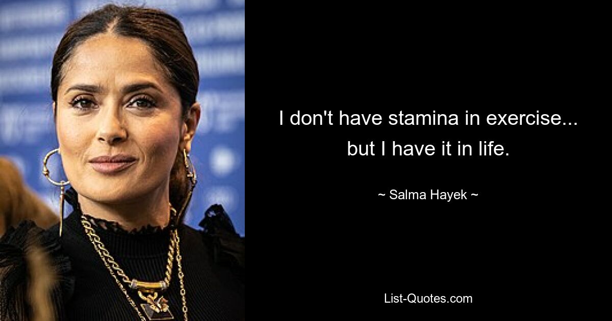 I don't have stamina in exercise... but I have it in life. — © Salma Hayek