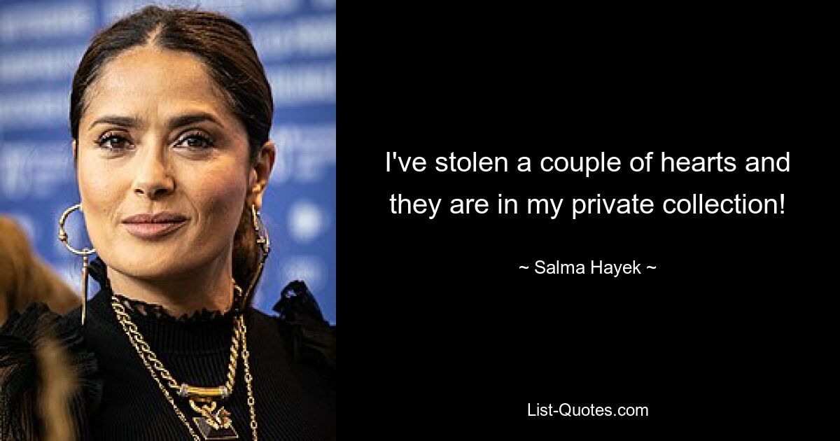 I've stolen a couple of hearts and they are in my private collection! — © Salma Hayek