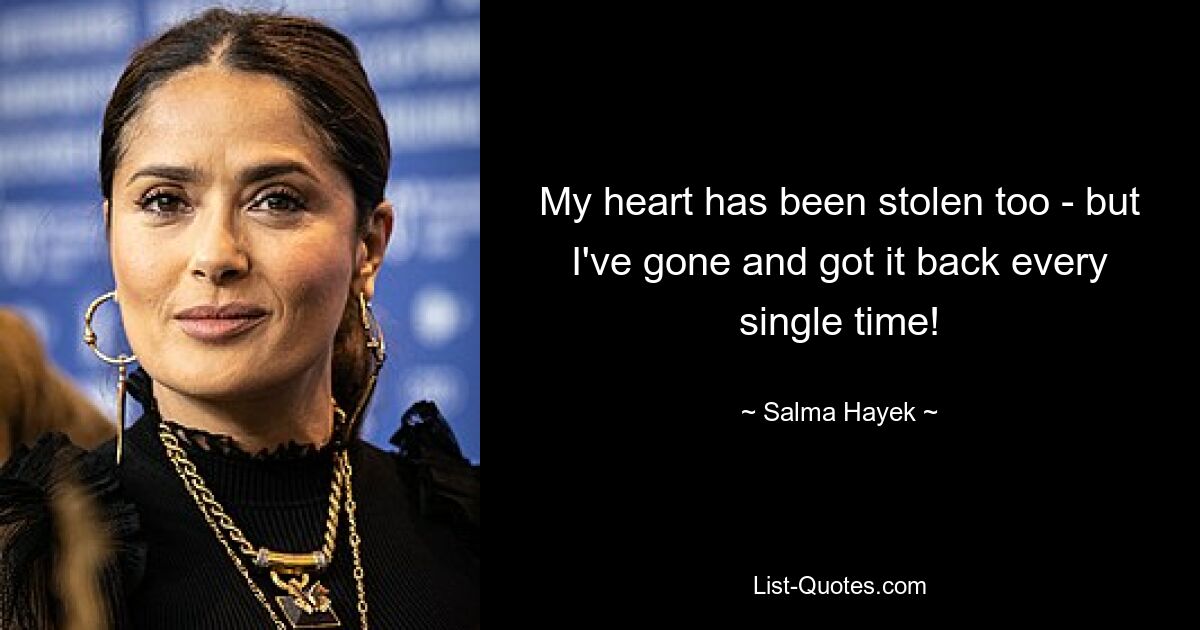 My heart has been stolen too - but I've gone and got it back every single time! — © Salma Hayek