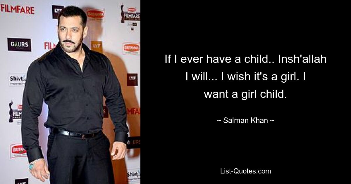 If I ever have a child.. Insh'allah I will... I wish it's a girl. I want a girl child. — © Salman Khan