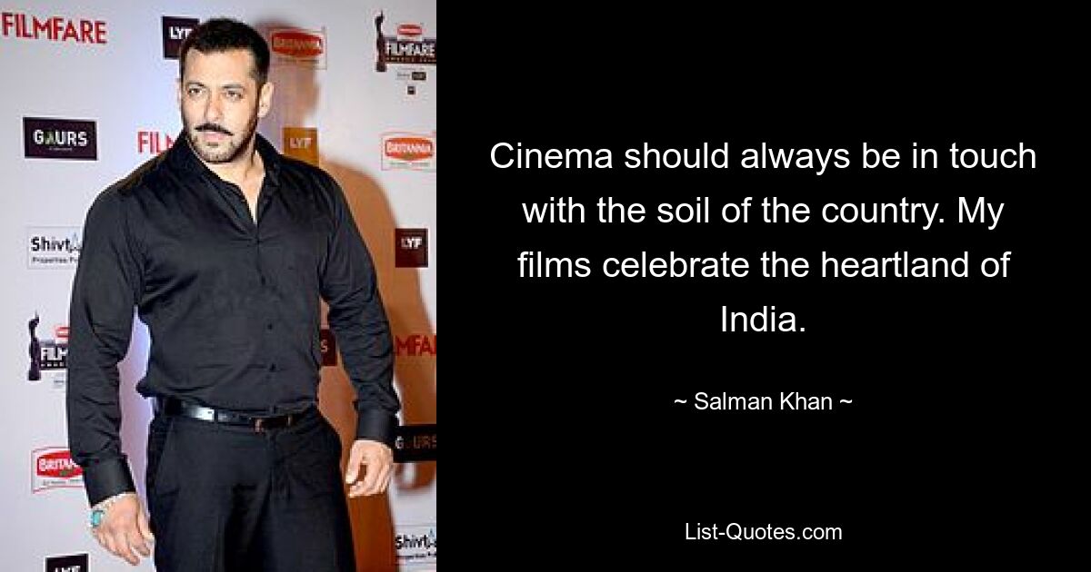 Cinema should always be in touch with the soil of the country. My films celebrate the heartland of India. — © Salman Khan