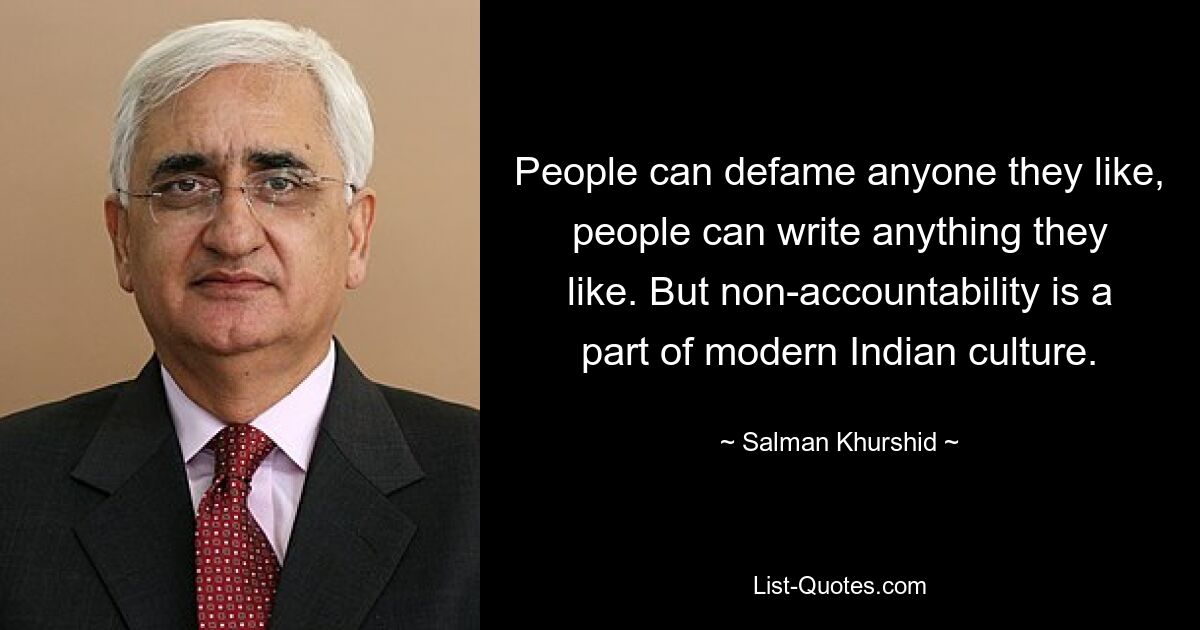 People can defame anyone they like, people can write anything they like. But non-accountability is a part of modern Indian culture. — © Salman Khurshid