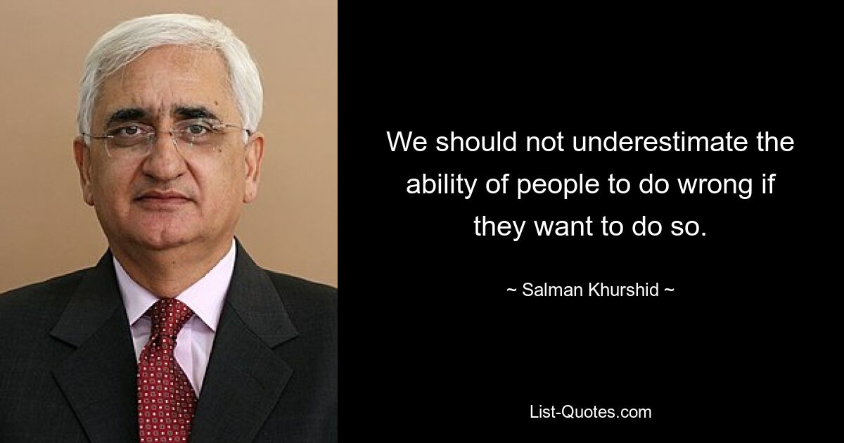 We should not underestimate the ability of people to do wrong if they want to do so. — © Salman Khurshid