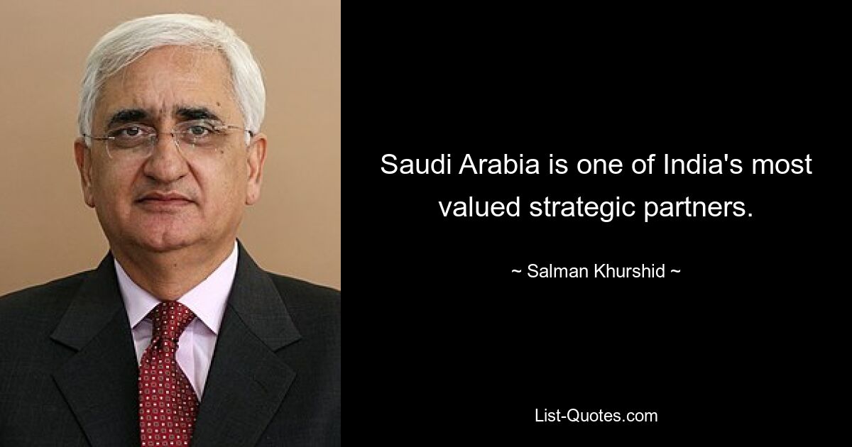 Saudi Arabia is one of India's most valued strategic partners. — © Salman Khurshid