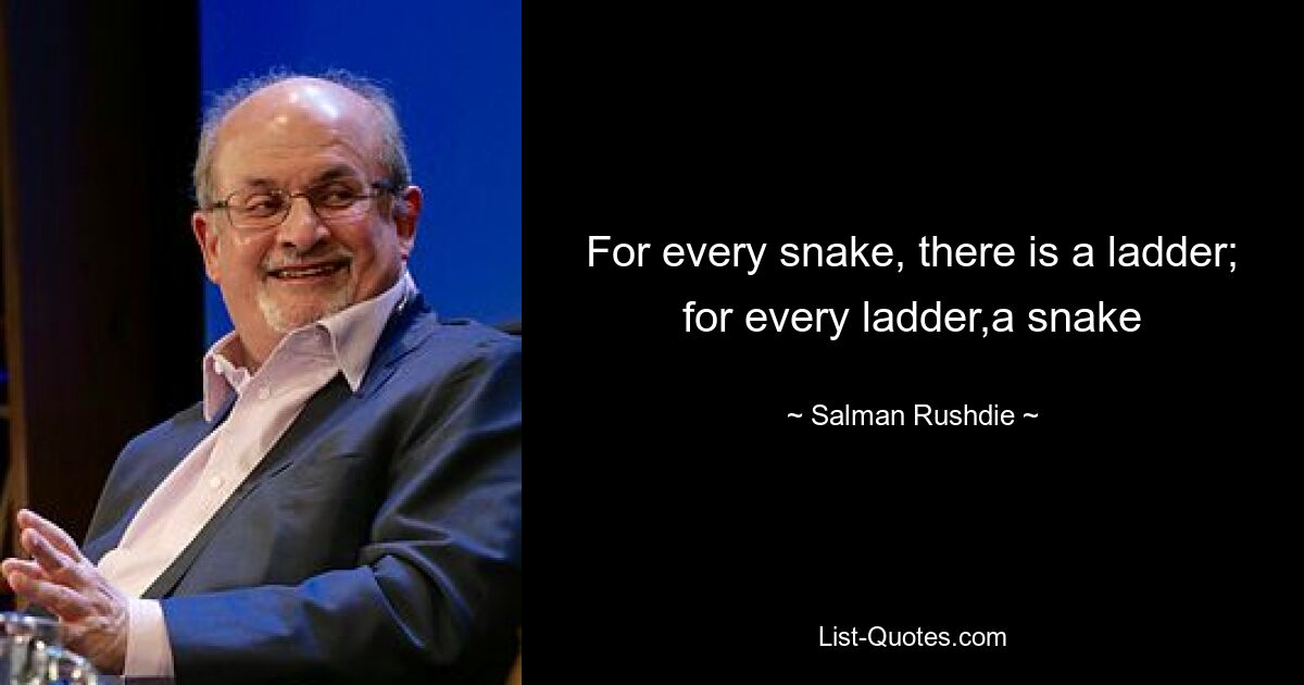 For every snake, there is a ladder; for every ladder,a snake — © Salman Rushdie