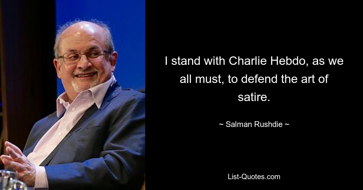 I stand with Charlie Hebdo, as we all must, to defend the art of satire. — © Salman Rushdie