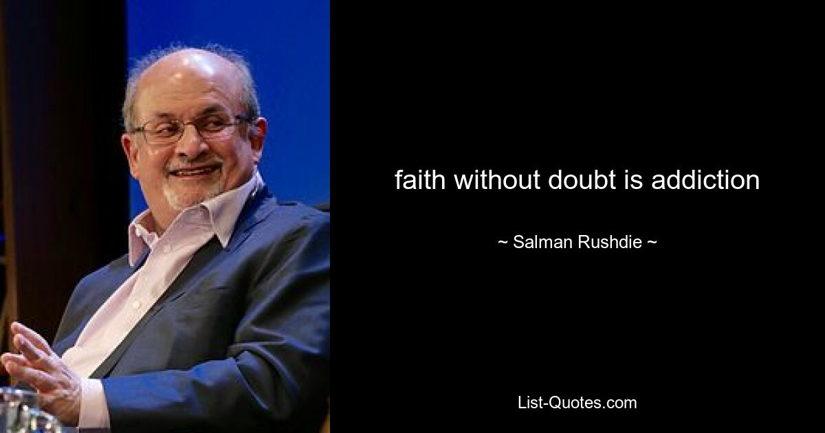 faith without doubt is addiction — © Salman Rushdie