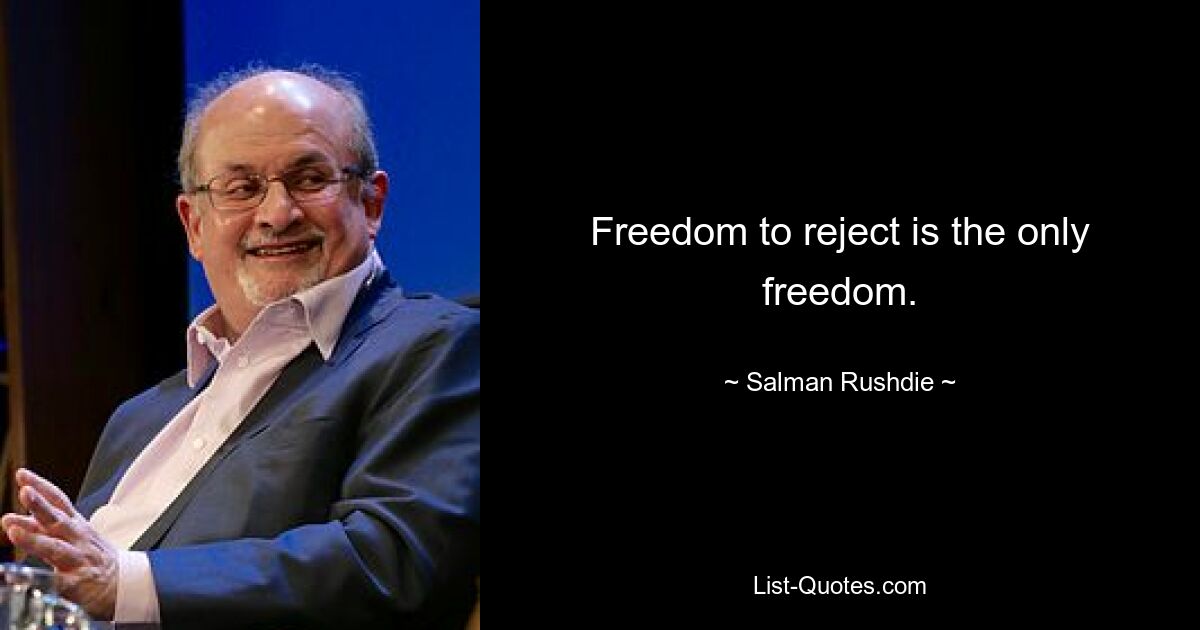 Freedom to reject is the only freedom. — © Salman Rushdie