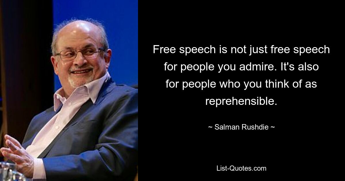 Free speech is not just free speech for people you admire. It's also for people who you think of as reprehensible. — © Salman Rushdie