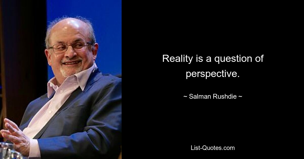 Reality is a question of perspective. — © Salman Rushdie