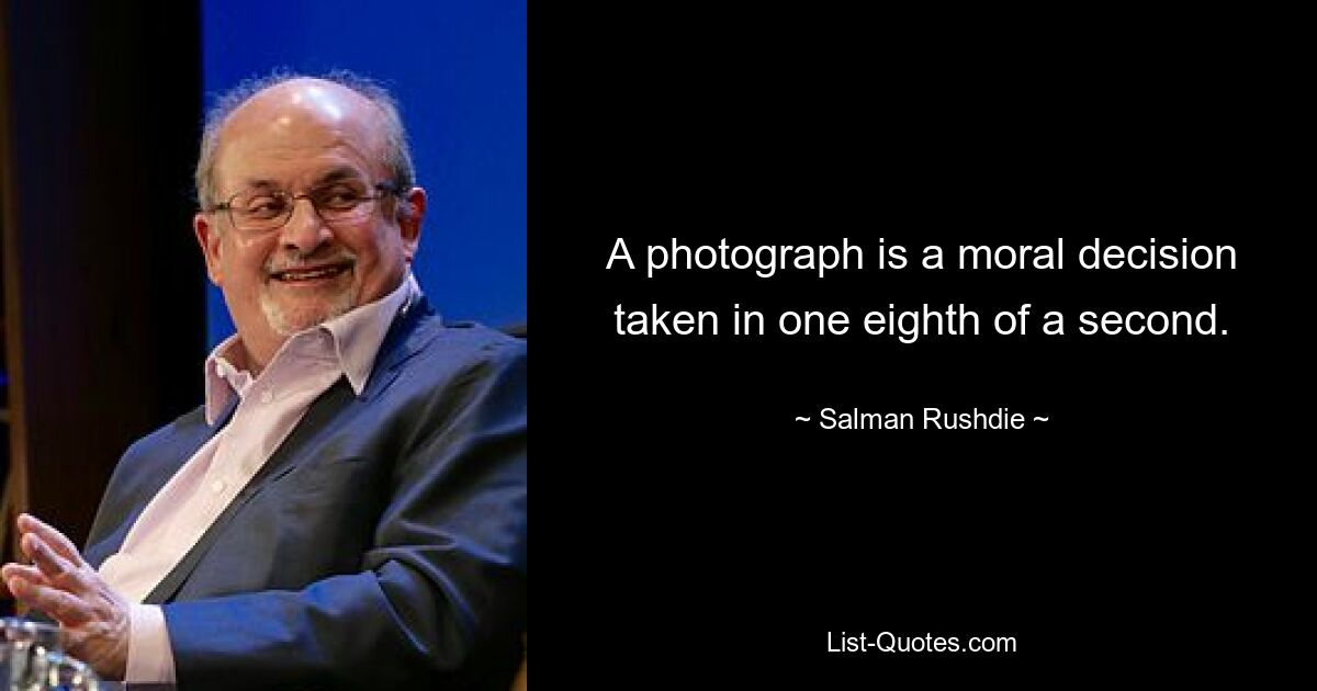 A photograph is a moral decision taken in one eighth of a second. — © Salman Rushdie